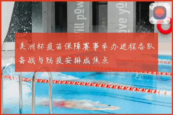 美洲杯疫苗保障赛事举办进程各队备战与防疫安排成焦点