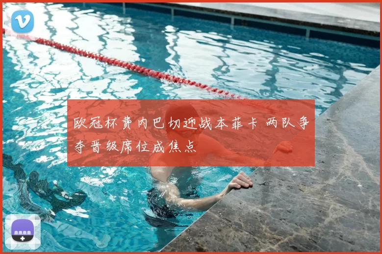 欧冠杯费内巴切迎战本菲卡 两队争夺晋级席位成焦点