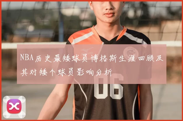 NBA历史最矮球员博格斯生涯回顾及其对矮个球员影响分析