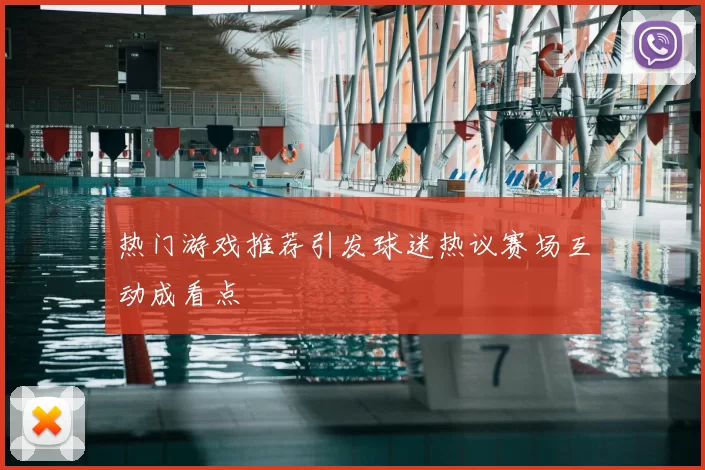 热门游戏推荐引发球迷热议赛场互动成看点
