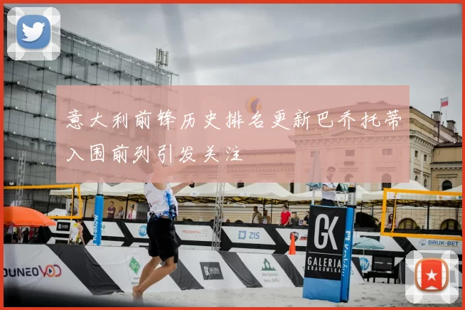 意大利前锋历史排名更新巴乔托蒂入围前列引发关注