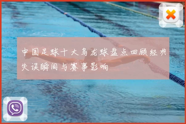 中国足球十大乌龙球盘点回顾经典失误瞬间与赛事影响