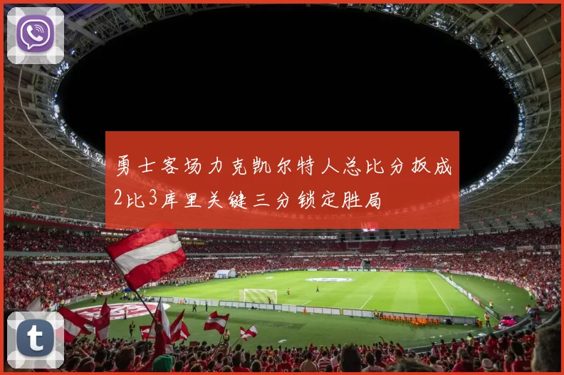 勇士客场力克凯尔特人总比分扳成2比3库里关键三分锁定胜局
