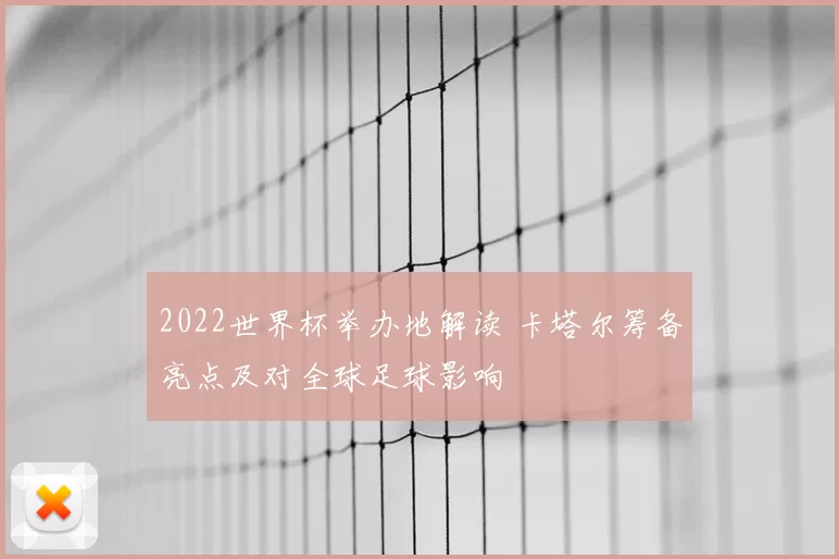 2022世界杯举办地解读 卡塔尔筹备亮点及对全球足球影响