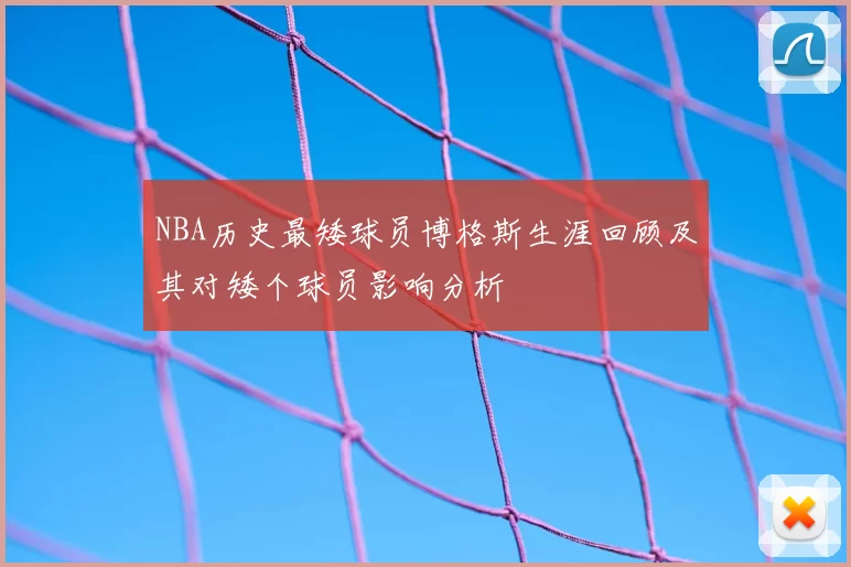 NBA历史最矮球员博格斯生涯回顾及其对矮个球员影响分析