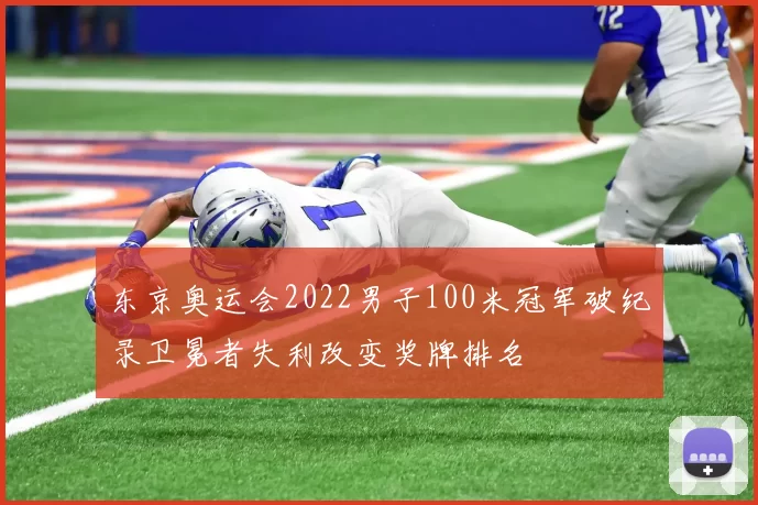 东京奥运会2022男子100米冠军破纪录卫冕者失利改变奖牌排名