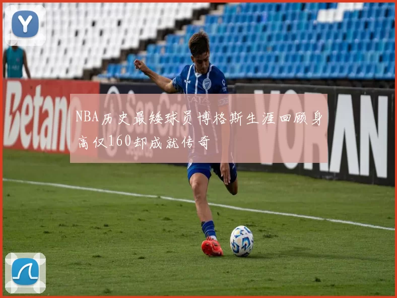 NBA历史最矮球员博格斯生涯回顾身高仅160却成就传奇