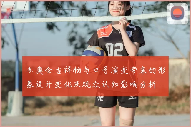 冬奥会吉祥物与口号演变带来的形象设计变化及观众认知影响分析