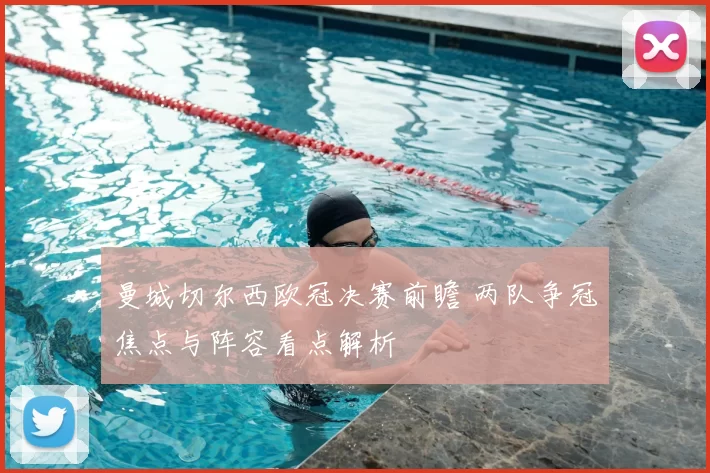 曼城切尔西欧冠决赛前瞻 两队争冠焦点与阵容看点解析