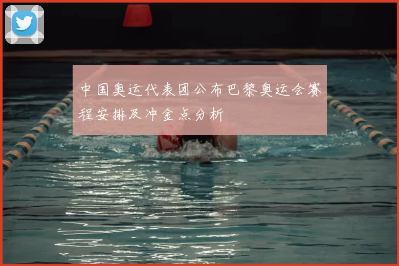 中国奥运代表团公布巴黎奥运会赛程安排及冲金点分析