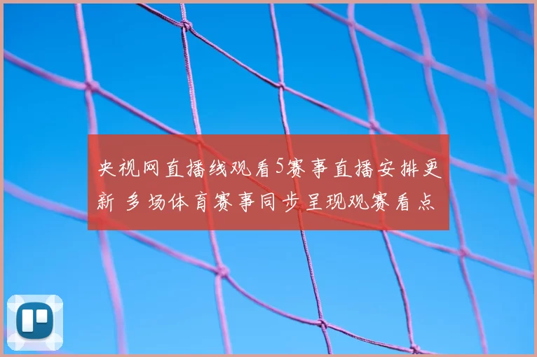 央视网直播线观看5赛事直播安排更新 多场体育赛事同步呈现观赛看点