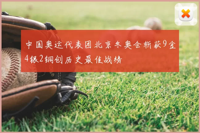 中国奥运代表团北京冬奥会斩获9金4银2铜创历史最佳战绩