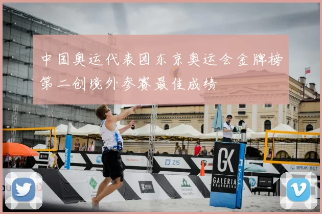 中国奥运代表团东京奥运会金牌榜第二创境外参赛最佳成绩