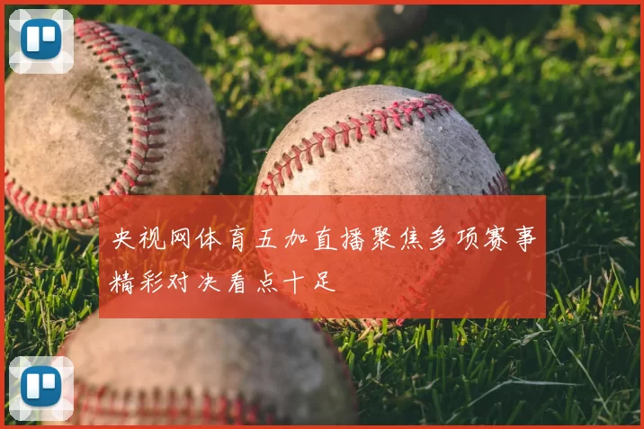 央视网体育五加直播聚焦多项赛事精彩对决看点十足