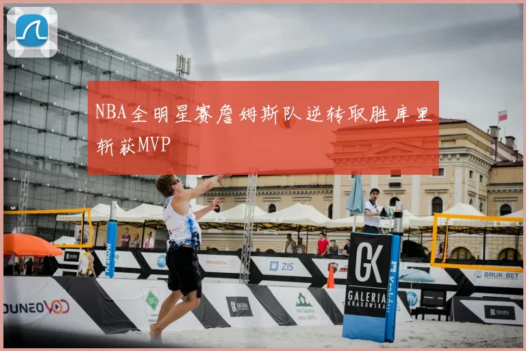 NBA全明星赛詹姆斯队逆转取胜库里斩获MVP