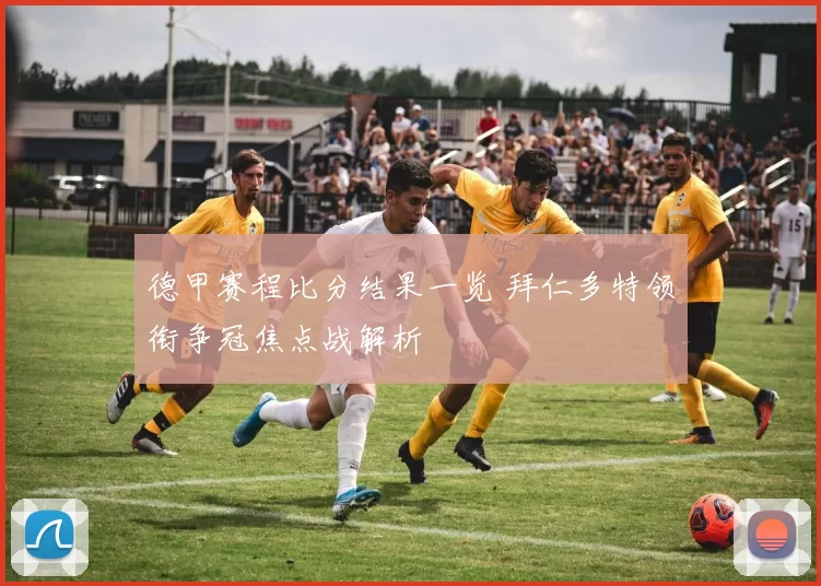 德甲赛程比分结果一览 拜仁多特领衔争冠焦点战解析