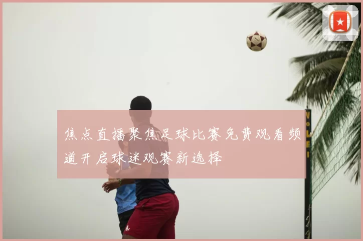 焦点直播聚焦足球比赛免费观看频道开启球迷观赛新选择