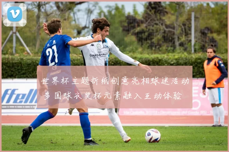 世界杯主题折纸创意亮相球迷活动 多国球衣奖杯元素融入互动体验