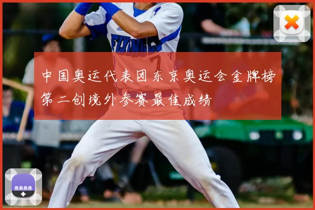 中国奥运代表团东京奥运会金牌榜第二创境外参赛最佳成绩