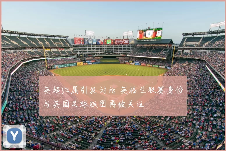 英超归属引发讨论 英格兰联赛身份与英国足球版图再被关注