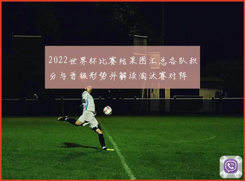 2022世界杯比赛结果图汇总各队积分与晋级形势并解读淘汰赛对阵