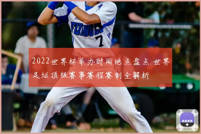 2022世界杯举办时间地点盘点 世界足坛顶级赛事赛程赛制全解析
