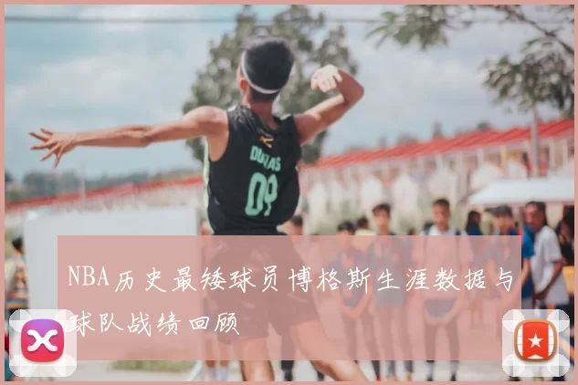NBA历史最矮球员博格斯生涯数据与球队战绩回顾