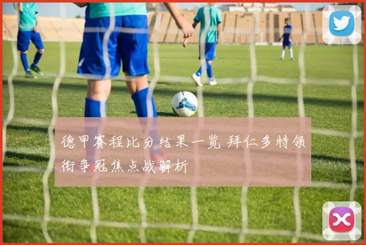 德甲赛程比分结果一览 拜仁多特领衔争冠焦点战解析