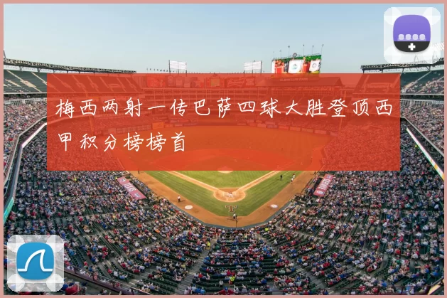梅西两射一传巴萨四球大胜登顶西甲积分榜榜首