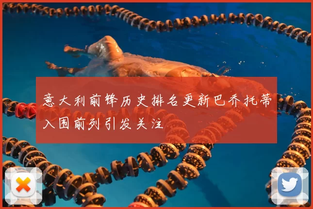 意大利前锋历史排名更新巴乔托蒂入围前列引发关注