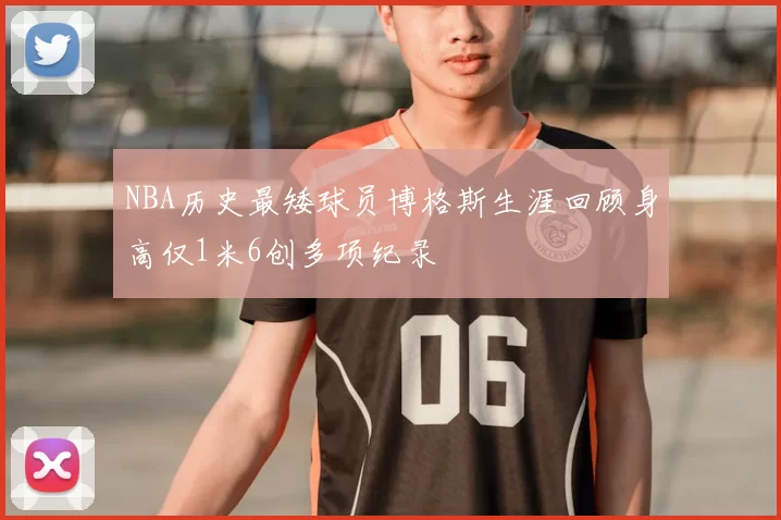 NBA历史最矮球员博格斯生涯回顾身高仅1米6创多项纪录