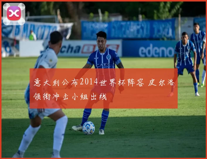 意大利公布2014世界杯阵容 皮尔洛领衔冲击小组出线