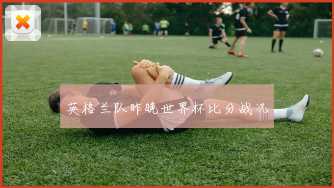 英格兰队昨晚世界杯比分战况