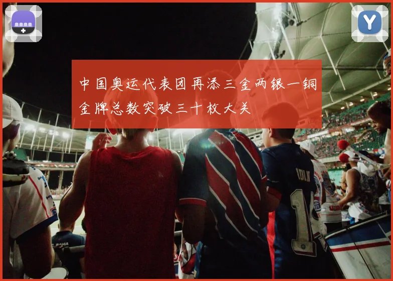 中国奥运代表团再添三金两银一铜金牌总数突破三十枚大关