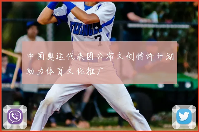 中国奥运代表团公布文创特许计划助力体育文化推广