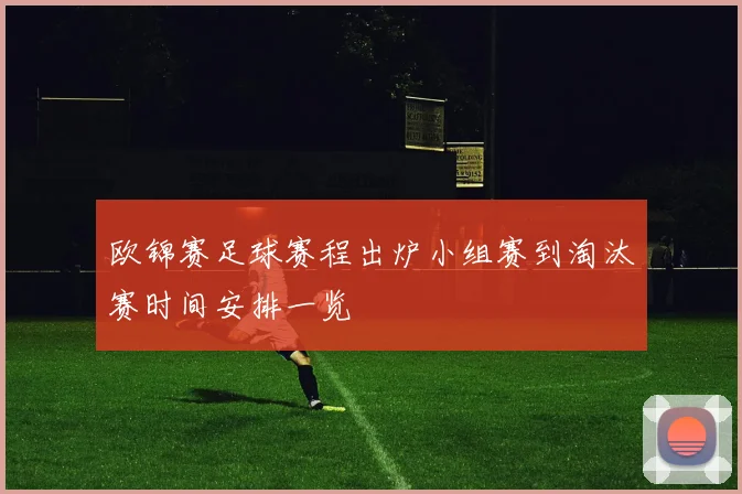 欧锦赛足球赛程出炉小组赛到淘汰赛时间安排一览