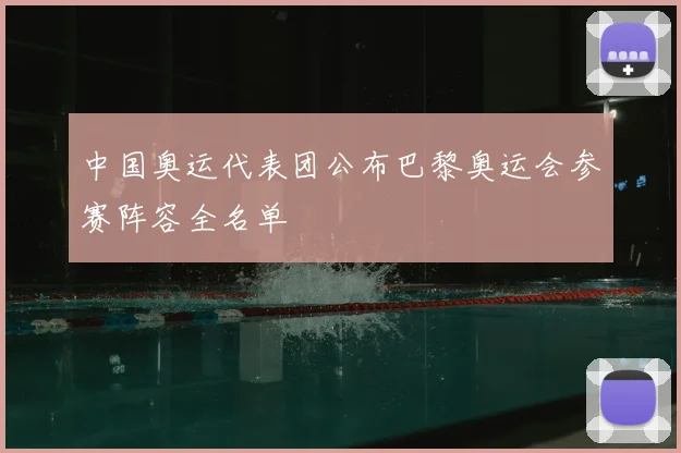 中国奥运代表团公布巴黎奥运会参赛阵容全名单