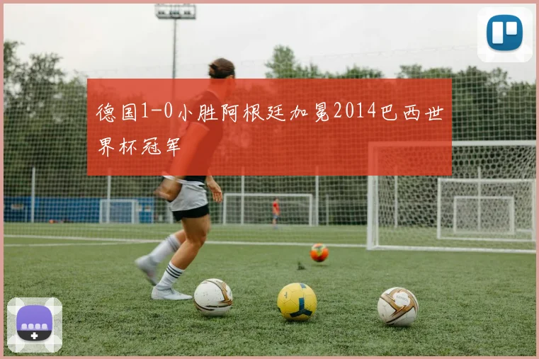 德国1-0小胜阿根廷加冕2014巴西世界杯冠军