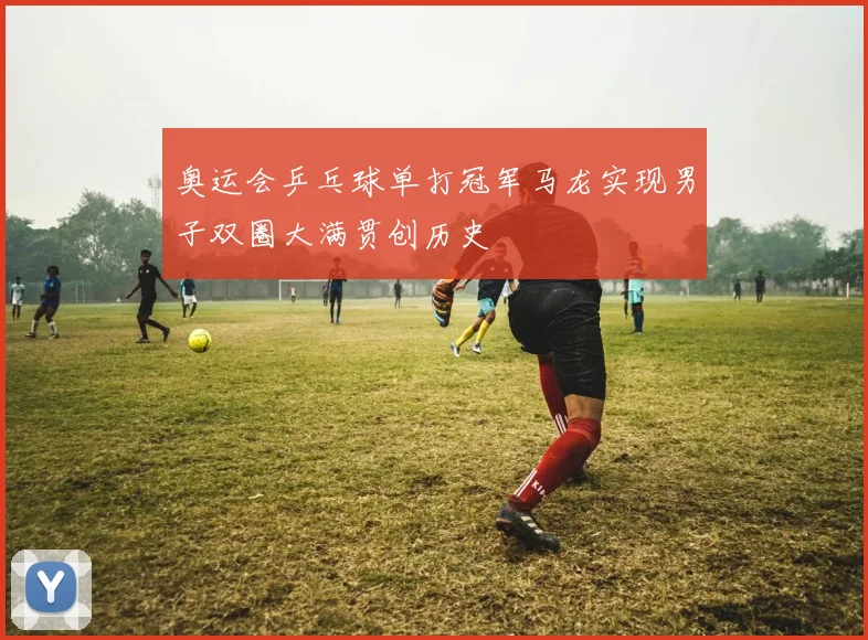 奥运会乒乓球单打冠军马龙实现男子双圈大满贯创历史
