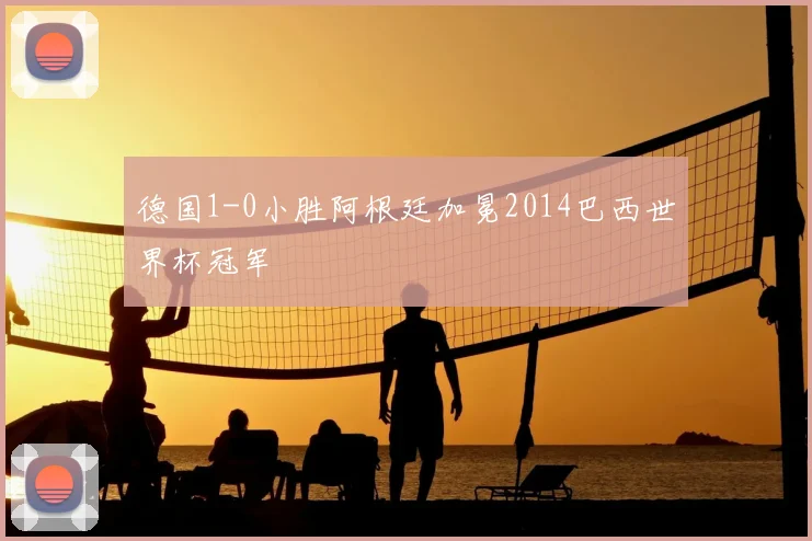德国1-0小胜阿根廷加冕2014巴西世界杯冠军