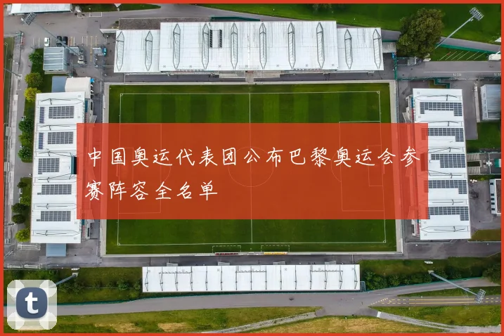 中国奥运代表团公布巴黎奥运会参赛阵容全名单