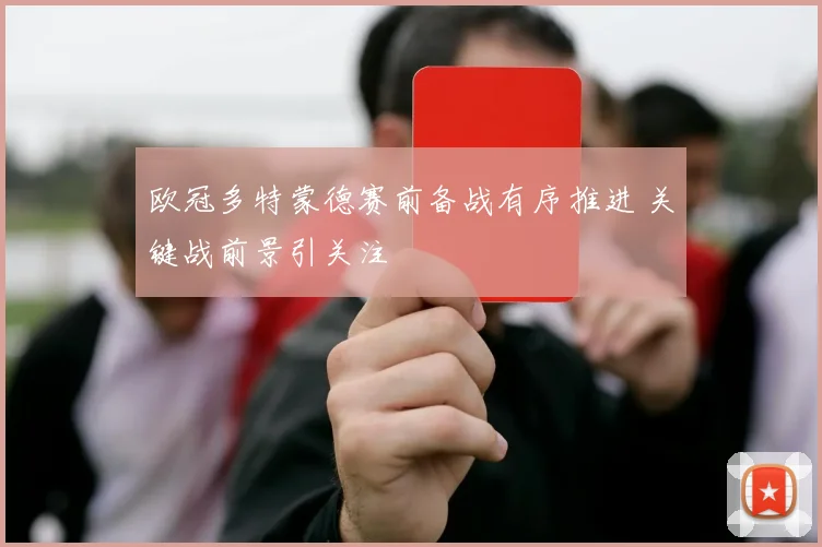 欧冠多特蒙德赛前备战有序推进 关键战前景引关注