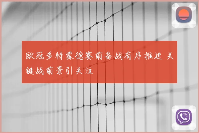 欧冠多特蒙德赛前备战有序推进 关键战前景引关注