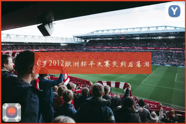 C罗2012欧洲杯半决赛失利后落泪