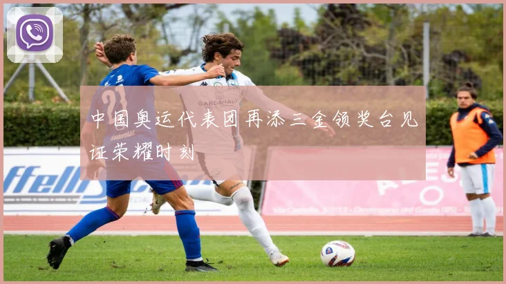 中国奥运代表团再添三金领奖台见证荣耀时刻