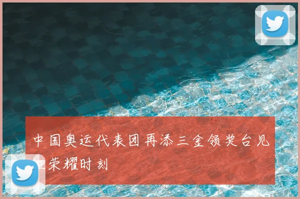 中国奥运代表团再添三金领奖台见证荣耀时刻