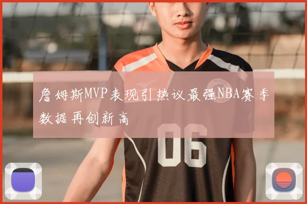 詹姆斯MVP表现引热议最强NBA赛季数据再创新高