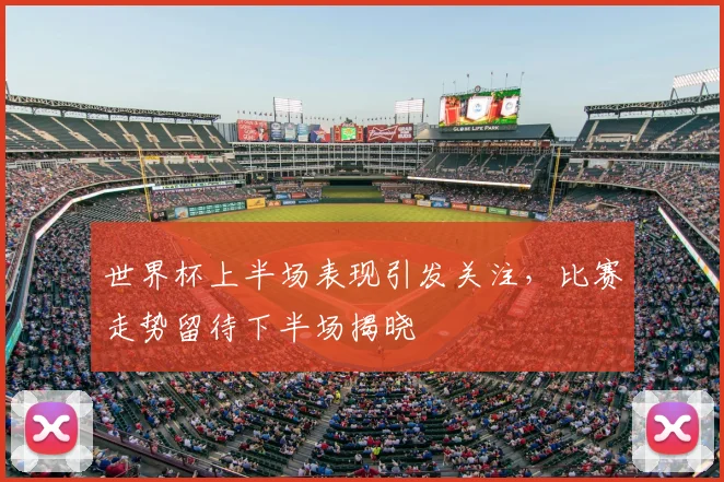 世界杯上半场表现引发关注,比赛走势留待下半场揭晓